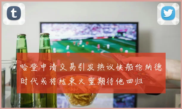 哈登申请交易引发热议快船伦纳德时代或将结束火蜜期待他回归