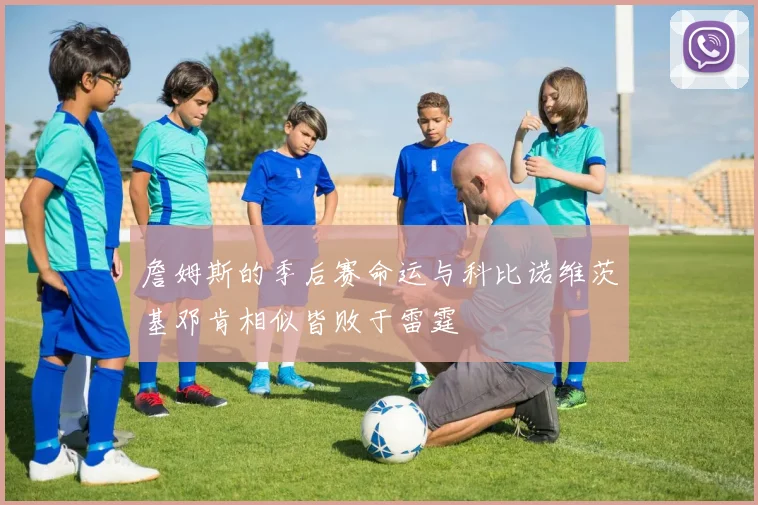 詹姆斯的季后赛命运与科比诺维茨基邓肯相似皆败于雷霆