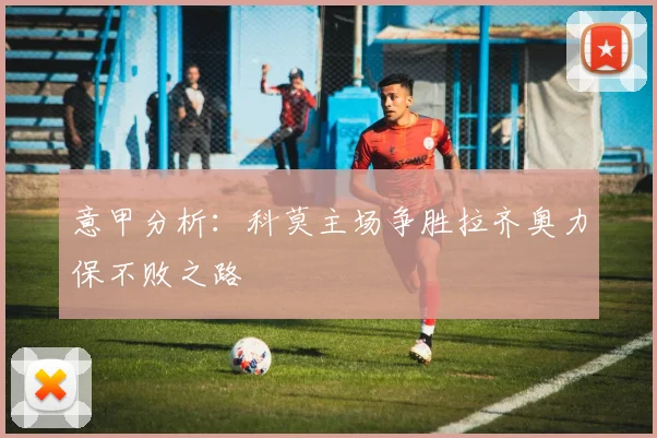 意甲分析：科莫主场争胜拉齐奥力保不败之路