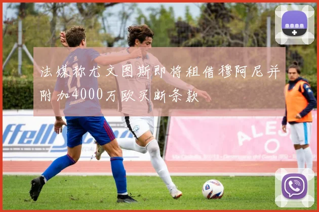 法媒称尤文图斯即将租借穆阿尼并附加4000万欧买断条款