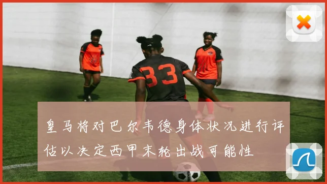 皇马将对巴尔韦德身体状况进行评估以决定西甲末轮出战可能性