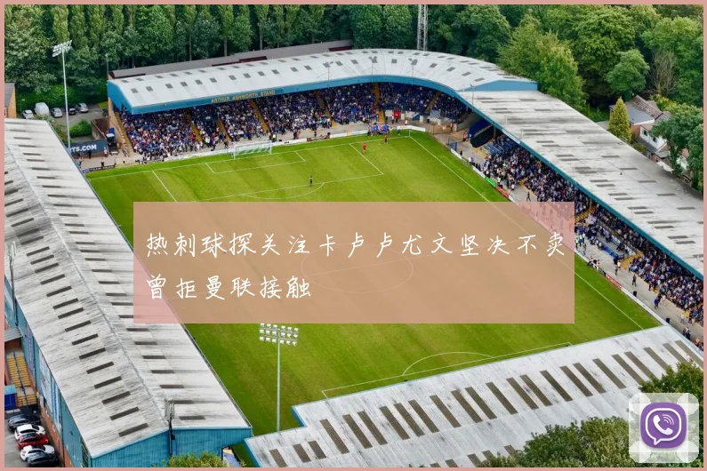 热刺球探关注卡卢卢尤文坚决不卖曾拒曼联接触