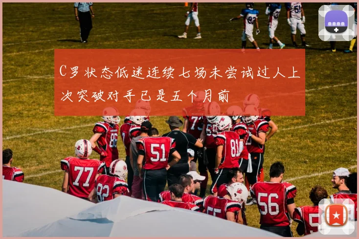 C罗状态低迷连续七场未尝试过人上次突破对手已是五个月前