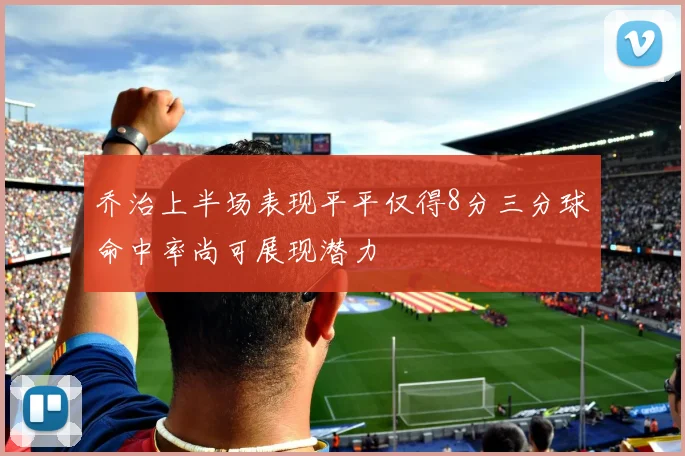 乔治上半场表现平平仅得8分三分球命中率尚可展现潜力