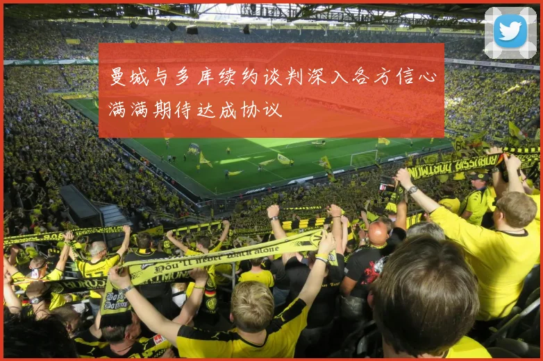 曼城与多库续约谈判深入各方信心满满期待达成协议