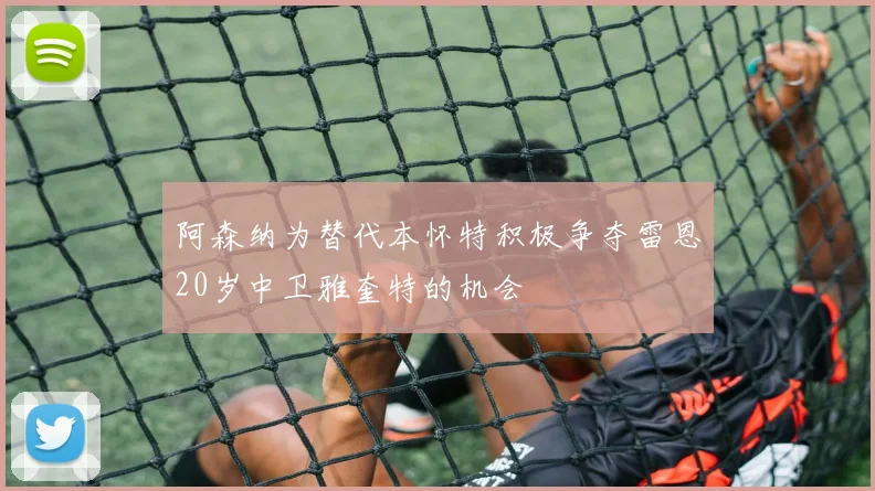 阿森纳为替代本怀特积极争夺雷恩20岁中卫雅奎特的机会