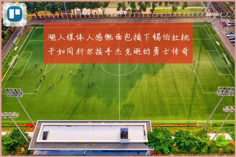 湖人媒体人感慨面包摘下锡伯杜桃子如同科尔接手杰克逊的勇士传奇