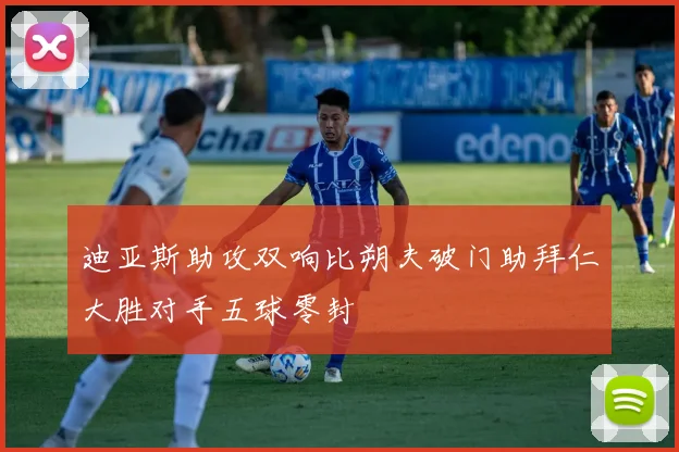 迪亚斯助攻双响比朔夫破门助拜仁大胜对手五球零封