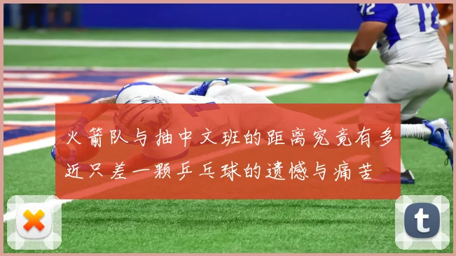 火箭队与抽中文班的距离究竟有多近只差一颗乒乓球的遗憾与痛苦