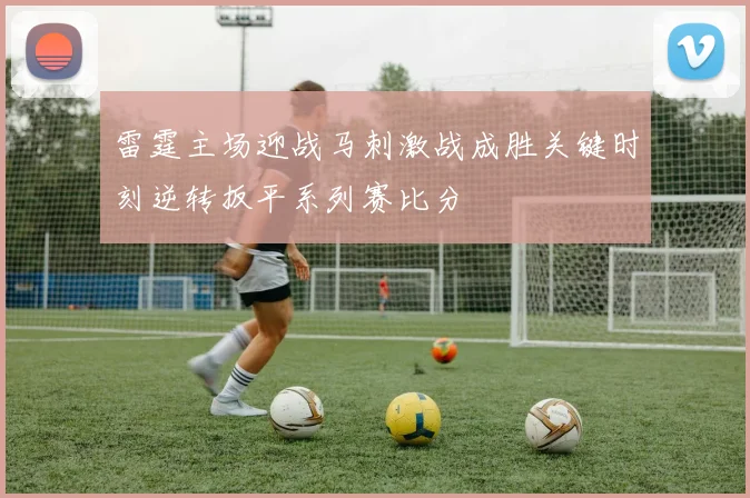 雷霆主场迎战马刺激战成胜关键时刻逆转扳平系列赛比分