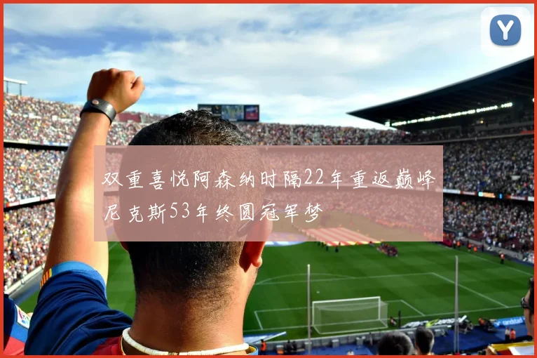 双重喜悦阿森纳时隔22年重返巅峰尼克斯53年终圆冠军梦