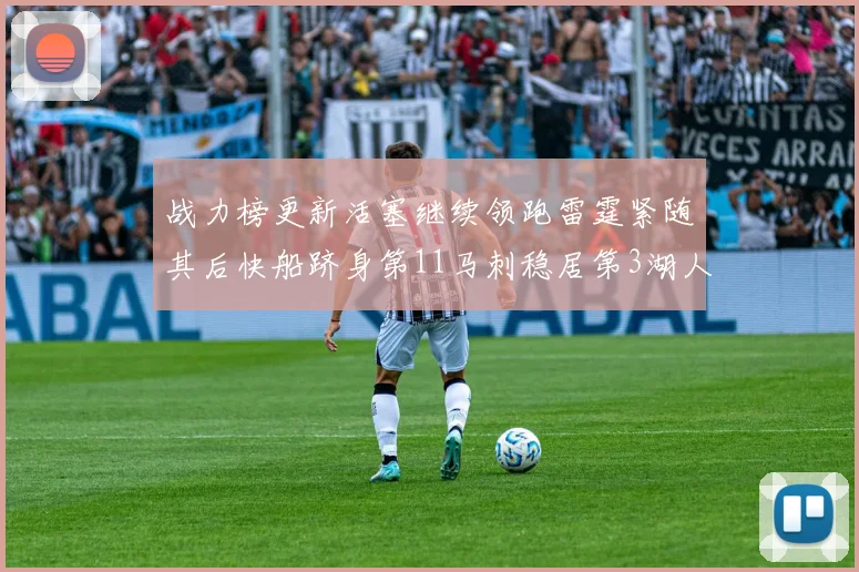 战力榜更新活塞继续领跑雷霆紧随其后快船跻身第11马刺稳居第3湖人排名第13